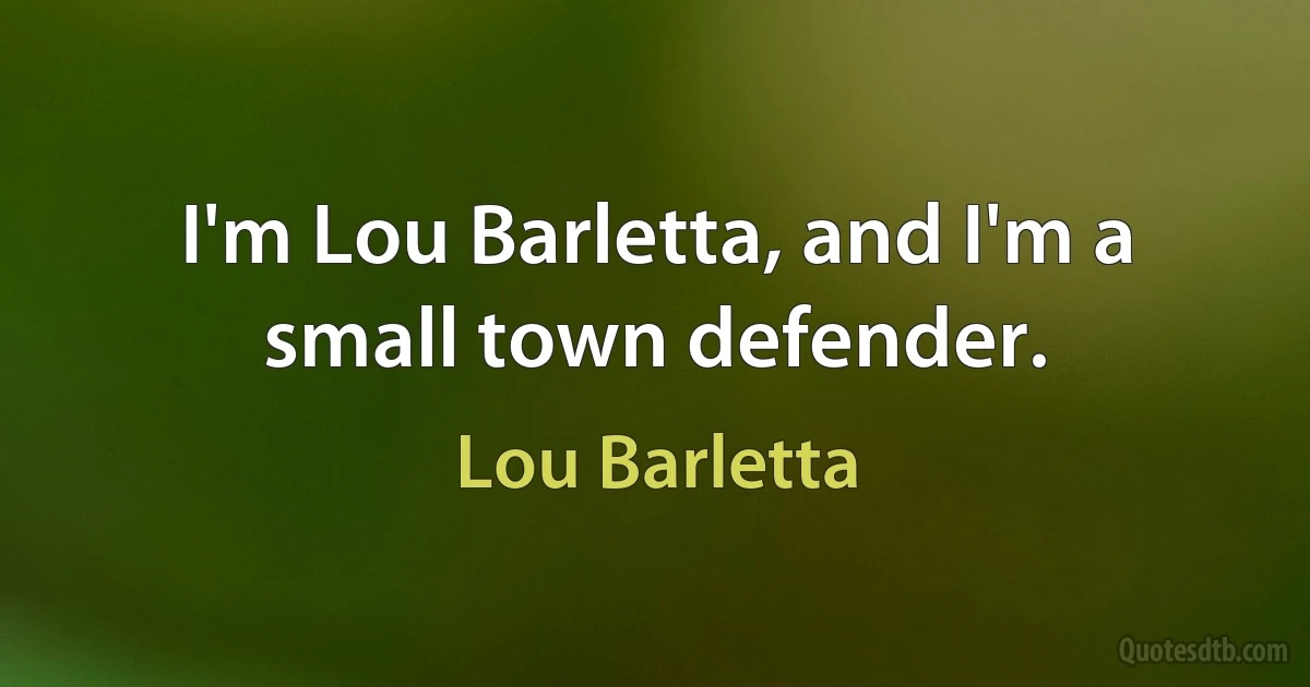 I'm Lou Barletta, and I'm a small town defender. (Lou Barletta)