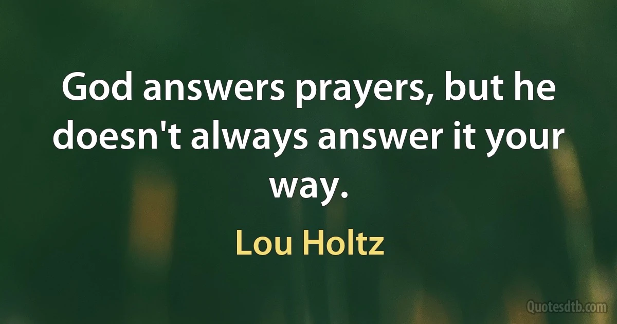 God answers prayers, but he doesn't always answer it your way. (Lou Holtz)