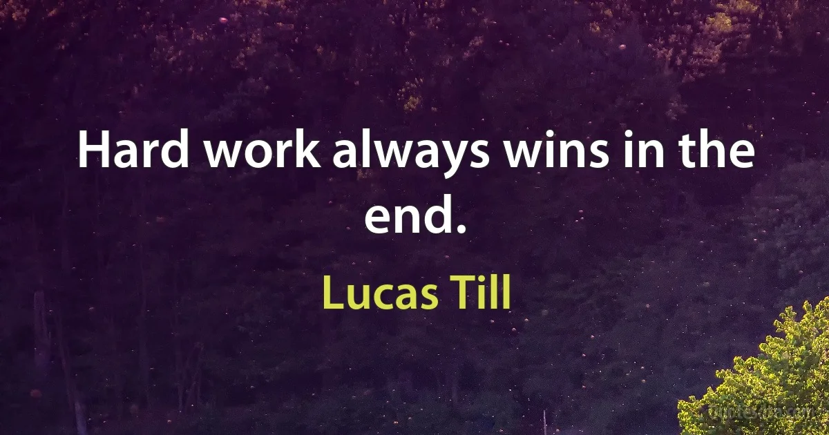 Hard work always wins in the end. (Lucas Till)