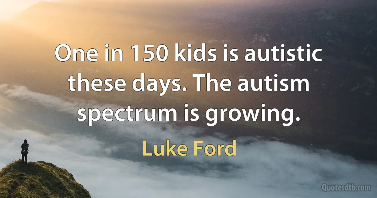 One in 150 kids is autistic these days. The autism spectrum is growing. (Luke Ford)