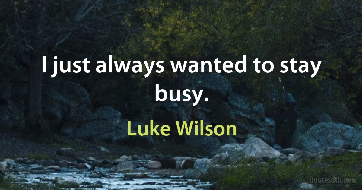 I just always wanted to stay busy. (Luke Wilson)