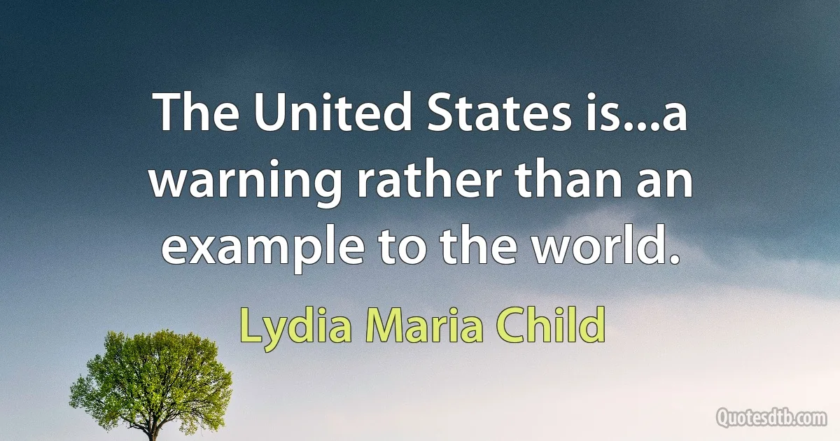 The United States is...a warning rather than an example to the world. (Lydia Maria Child)