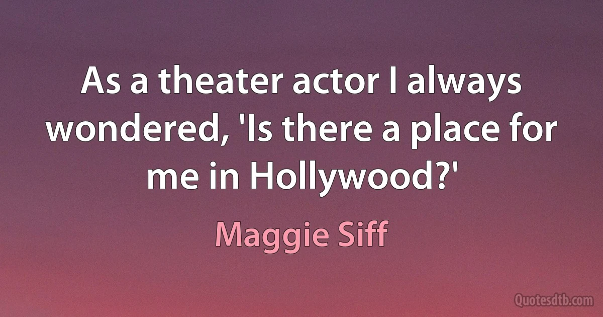 As a theater actor I always wondered, 'Is there a place for me in Hollywood?' (Maggie Siff)