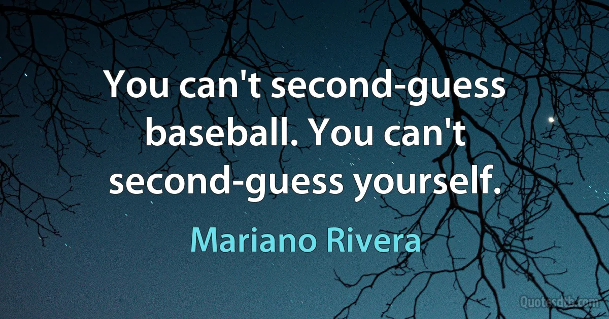 You can't second-guess baseball. You can't second-guess yourself. (Mariano Rivera)