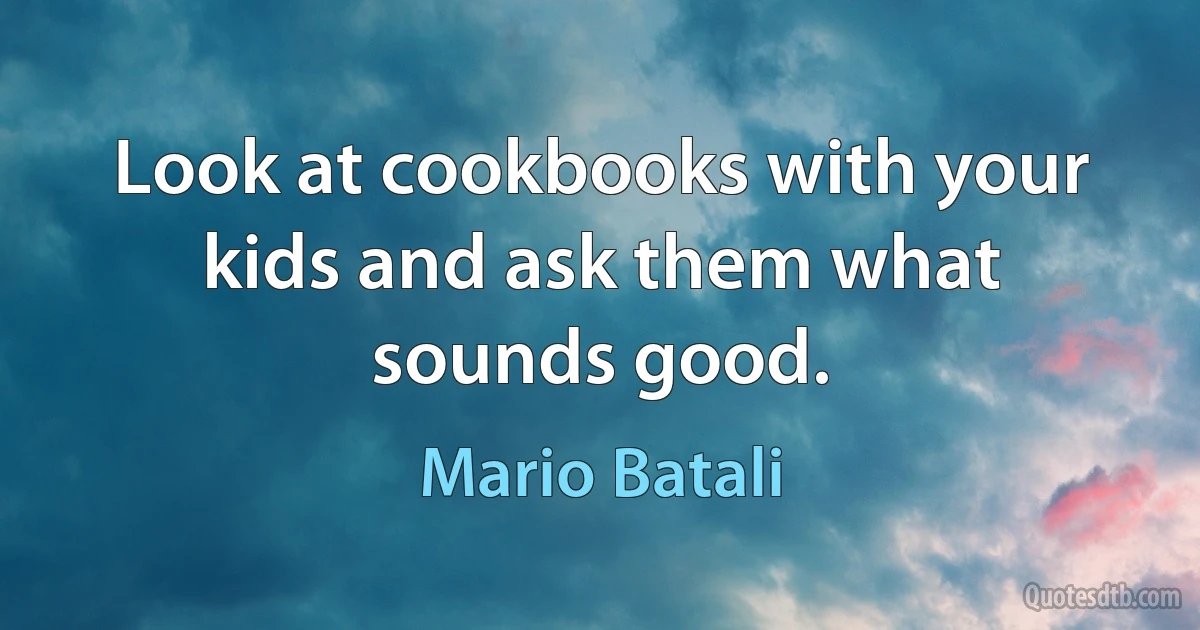 Look at cookbooks with your kids and ask them what sounds good. (Mario Batali)