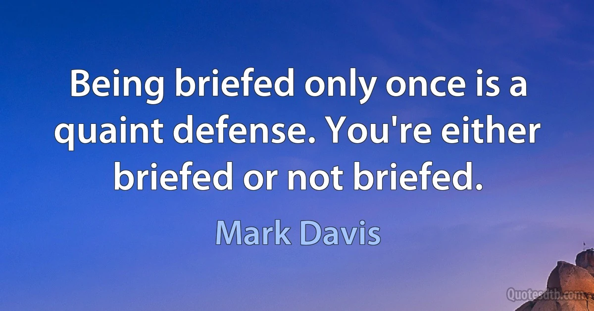 Being briefed only once is a quaint defense. You're either briefed or not briefed. (Mark Davis)