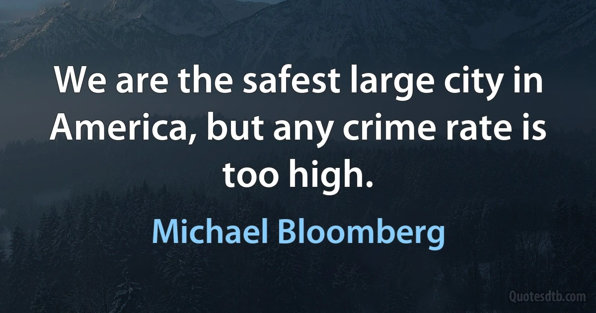 We are the safest large city in America, but any crime rate is too high. (Michael Bloomberg)