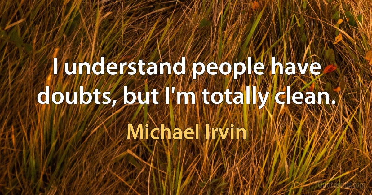 I understand people have doubts, but I'm totally clean. (Michael Irvin)