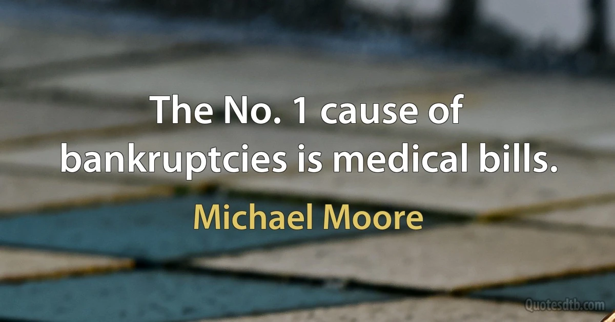 The No. 1 cause of bankruptcies is medical bills. (Michael Moore)