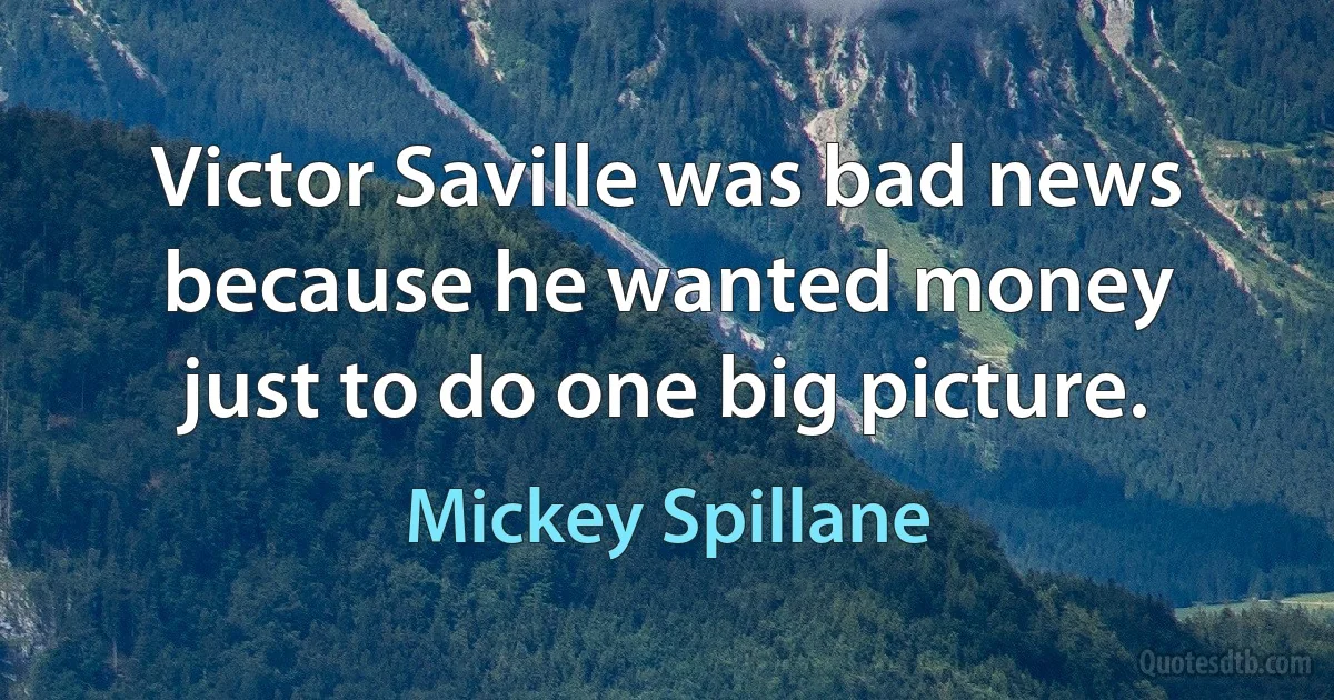 Victor Saville was bad news because he wanted money just to do one big picture. (Mickey Spillane)