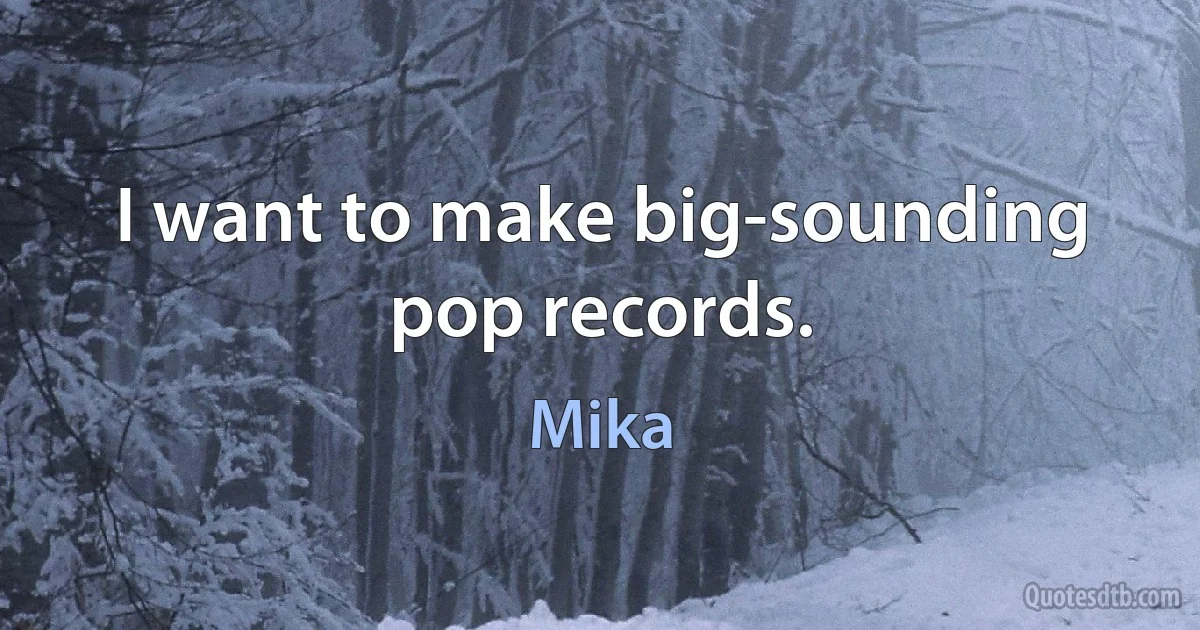 I want to make big-sounding pop records. (Mika)