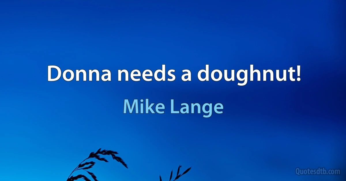 Donna needs a doughnut! (Mike Lange)