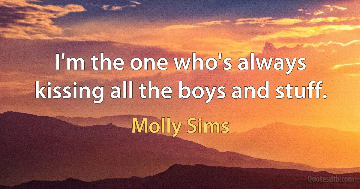 I'm the one who's always kissing all the boys and stuff. (Molly Sims)