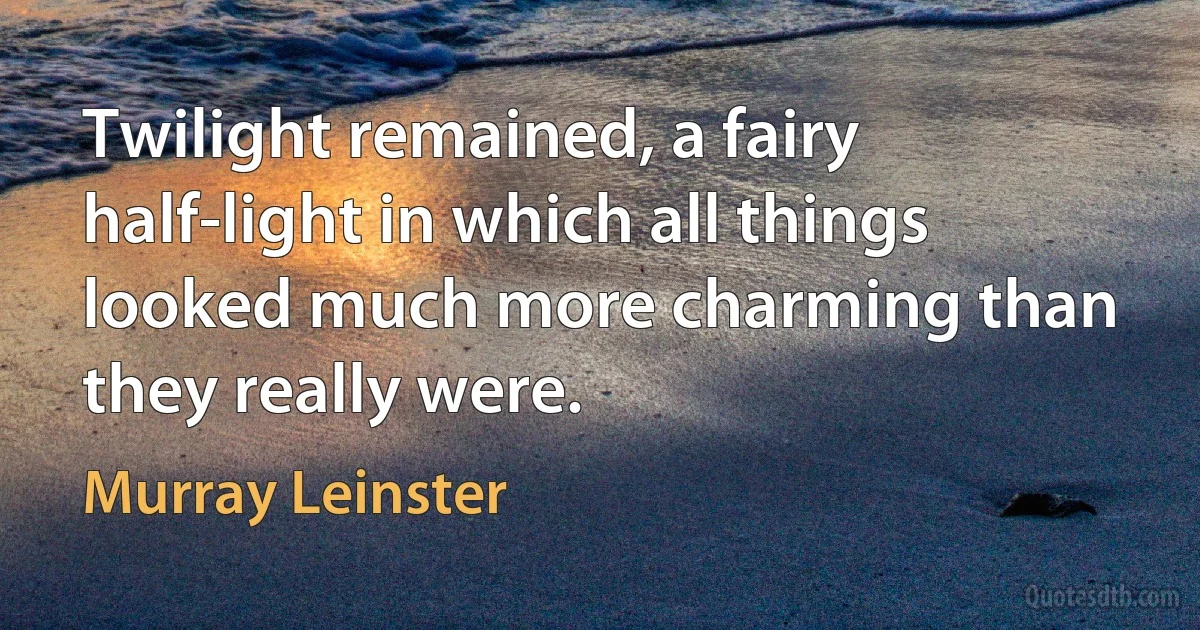 Twilight remained, a fairy half-light in which all things looked much more charming than they really were. (Murray Leinster)