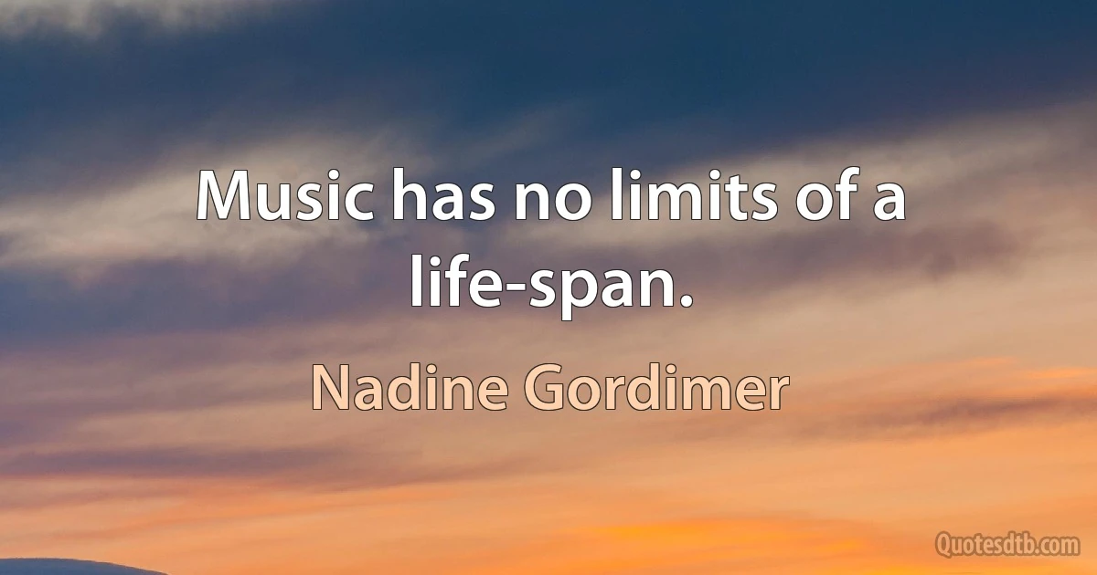 Music has no limits of a life-span. (Nadine Gordimer)