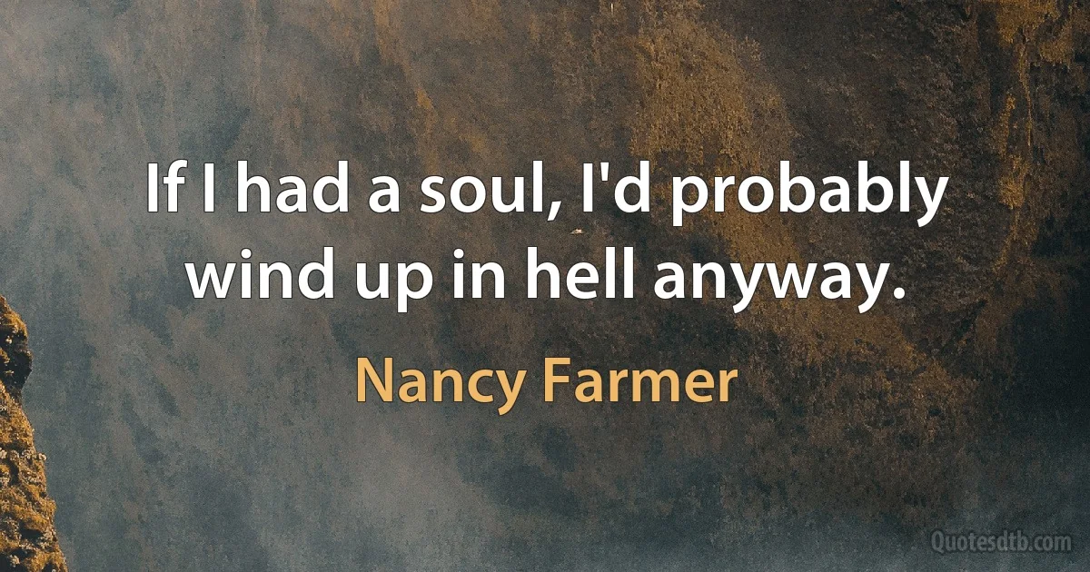 If I had a soul, I'd probably wind up in hell anyway. (Nancy Farmer)