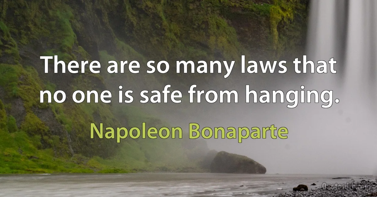 There are so many laws that no one is safe from hanging. (Napoleon Bonaparte)