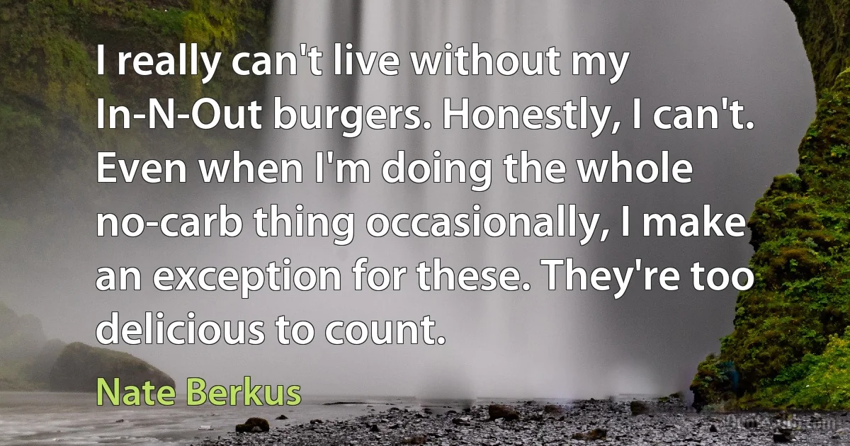 I really can't live without my In-N-Out burgers. Honestly, I can't. Even when I'm doing the whole no-carb thing occasionally, I make an exception for these. They're too delicious to count. (Nate Berkus)