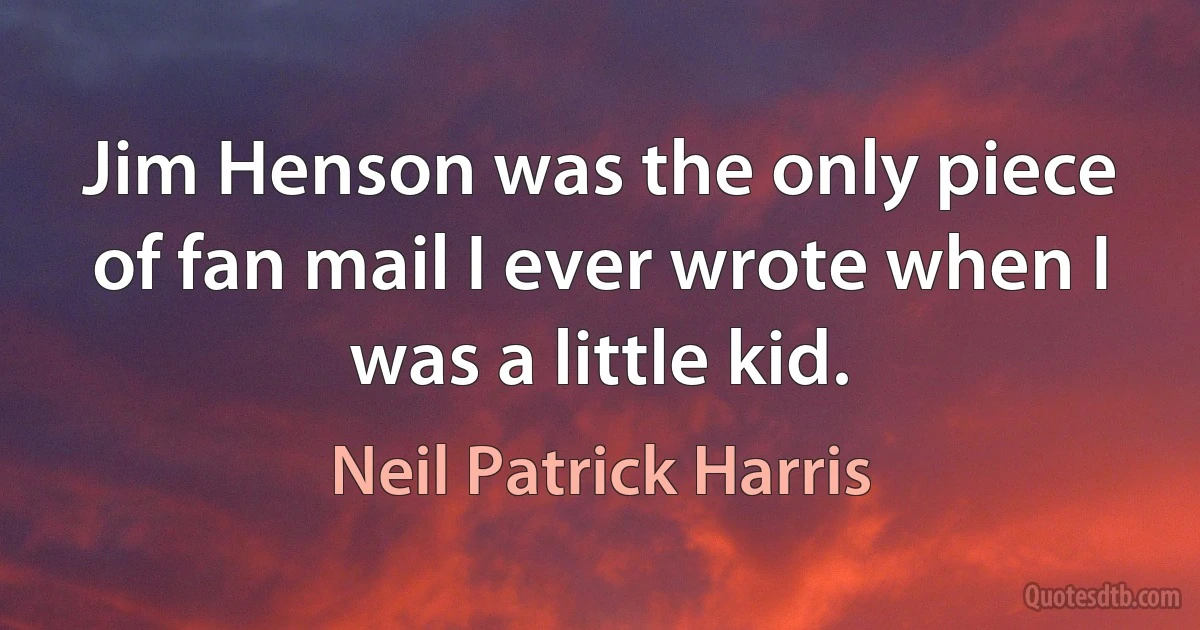 Jim Henson was the only piece of fan mail I ever wrote when I was a little kid. (Neil Patrick Harris)