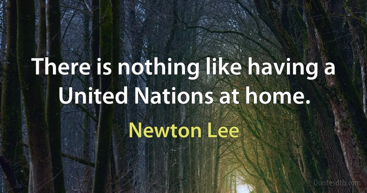 There is nothing like having a United Nations at home. (Newton Lee)