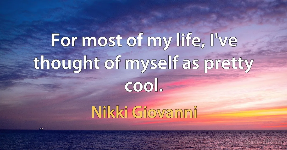 For most of my life, I've thought of myself as pretty cool. (Nikki Giovanni)