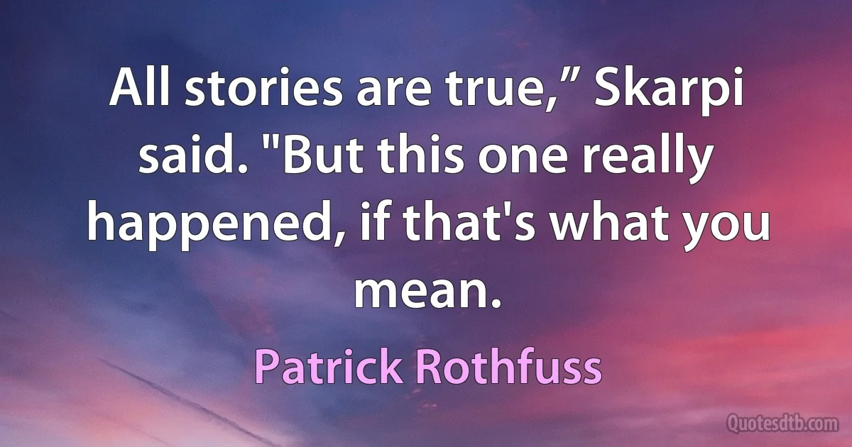 All stories are true,” Skarpi said. "But this one really happened, if that's what you mean. (Patrick Rothfuss)