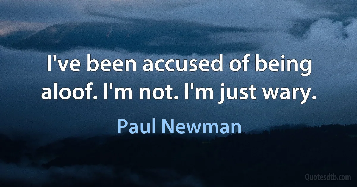 I've been accused of being aloof. I'm not. I'm just wary. (Paul Newman)