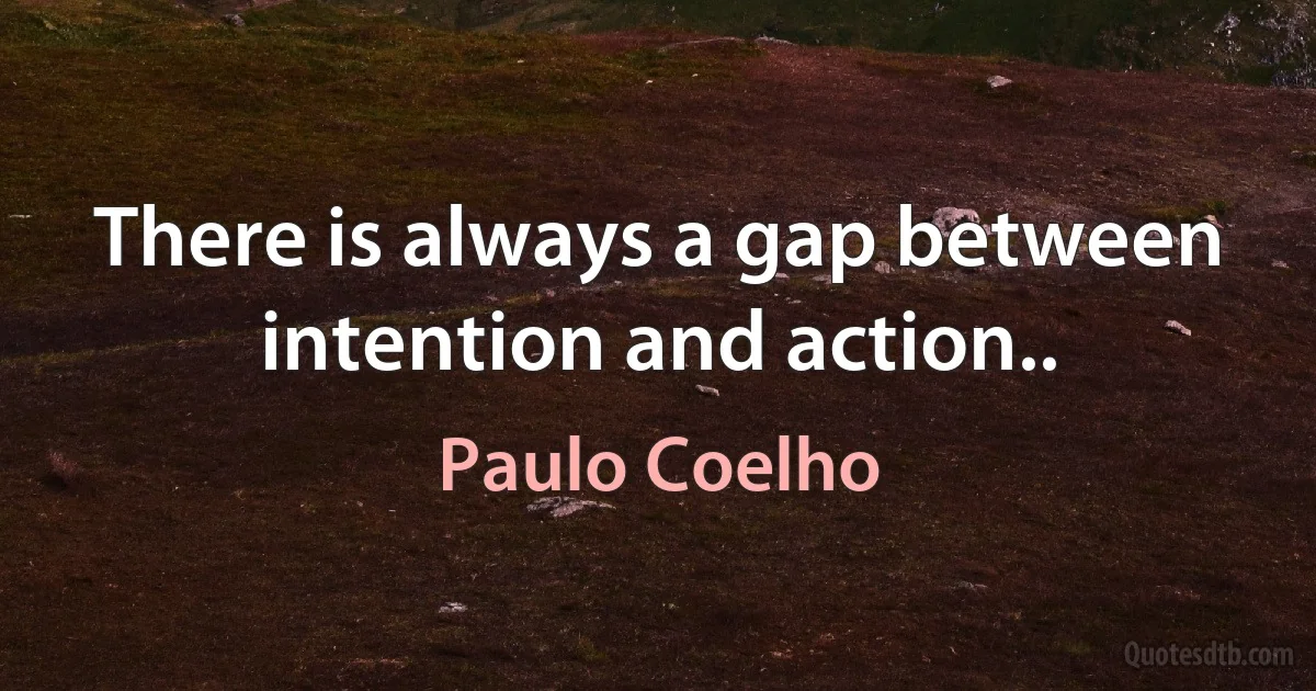 There is always a gap between intention and action.. (Paulo Coelho)