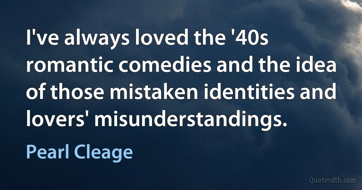 I've always loved the '40s romantic comedies and the idea of those mistaken identities and lovers' misunderstandings. (Pearl Cleage)