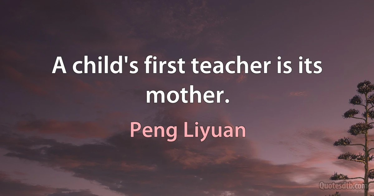 A child's first teacher is its mother. (Peng Liyuan)