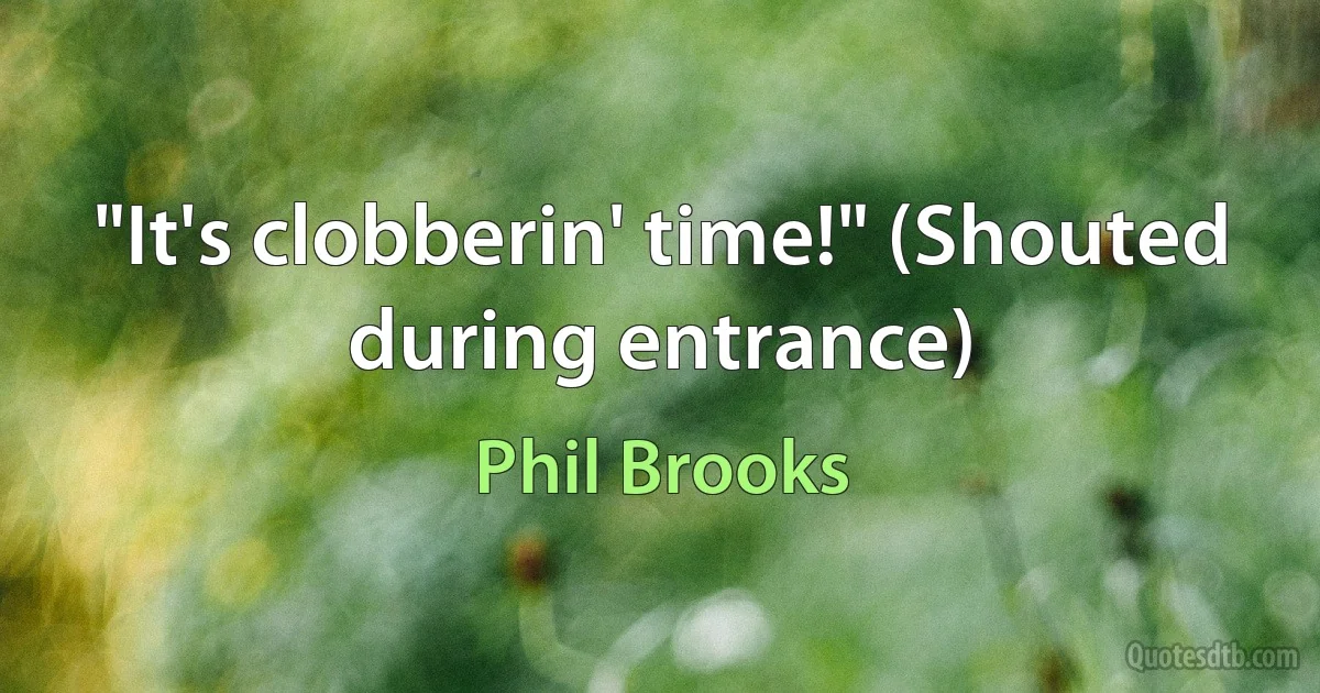 "It's clobberin' time!" (Shouted during entrance) (Phil Brooks)