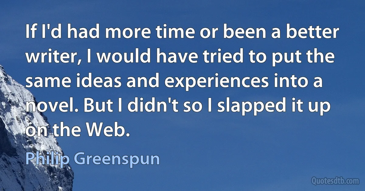 If I'd had more time or been a better writer, I would have tried to put the same ideas and experiences into a novel. But I didn't so I slapped it up on the Web. (Philip Greenspun)