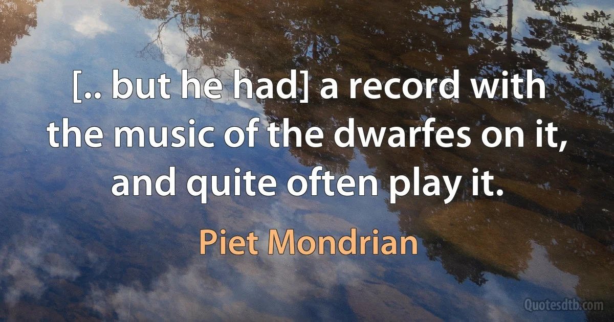 [.. but he had] a record with the music of the dwarfes on it, and quite often play it. (Piet Mondrian)