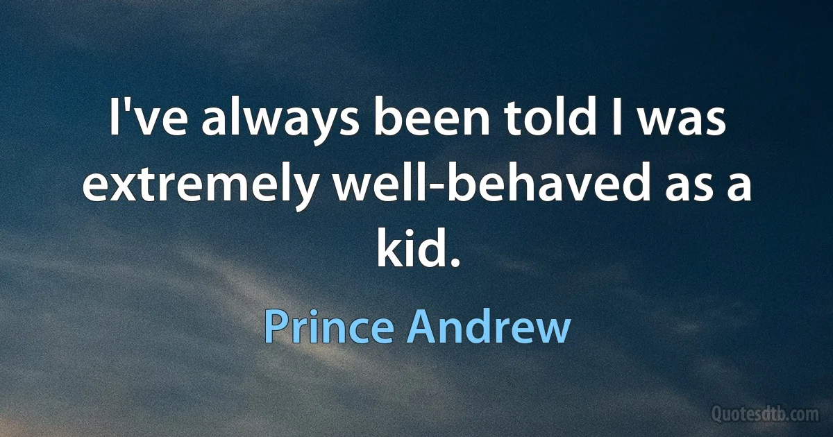 I've always been told I was extremely well-behaved as a kid. (Prince Andrew)