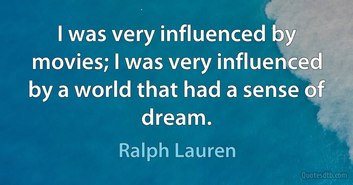 I was very influenced by movies; I was very influenced by a world that had a sense of dream. (Ralph Lauren)