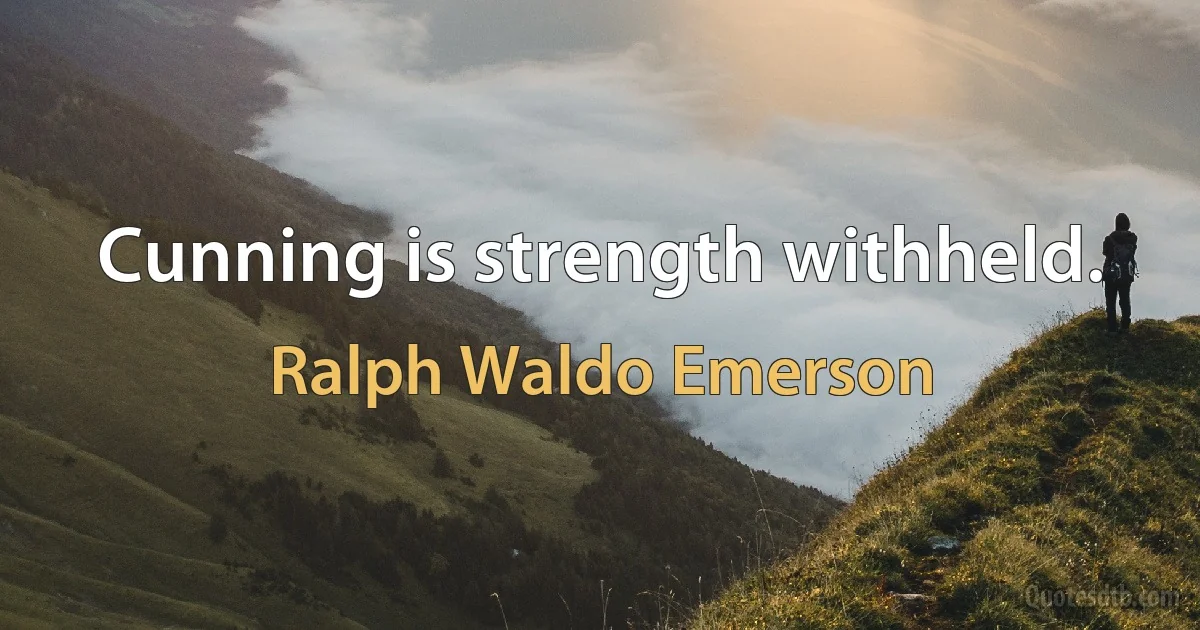 Cunning is strength withheld. (Ralph Waldo Emerson)