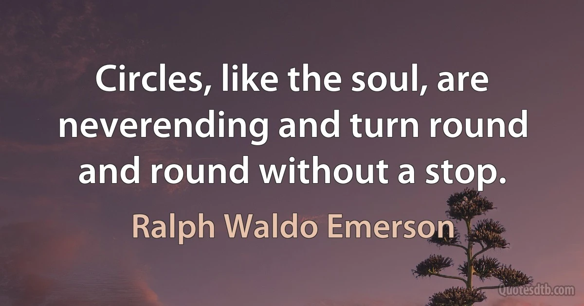 Circles, like the soul, are neverending and turn round and round without a stop. (Ralph Waldo Emerson)