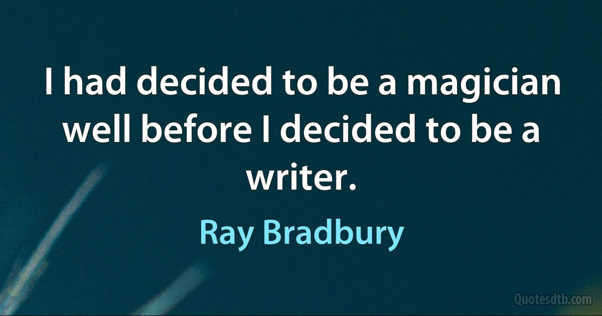 I had decided to be a magician well before I decided to be a writer. (Ray Bradbury)