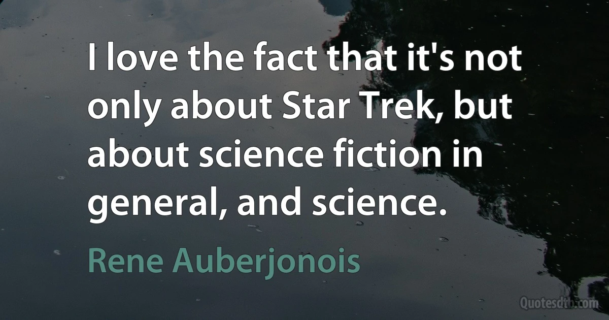 I love the fact that it's not only about Star Trek, but about science fiction in general, and science. (Rene Auberjonois)