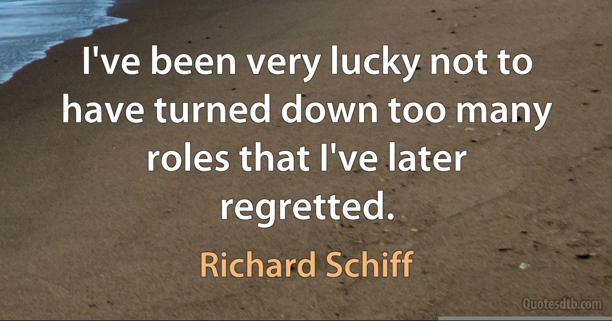 I've been very lucky not to have turned down too many roles that I've later regretted. (Richard Schiff)