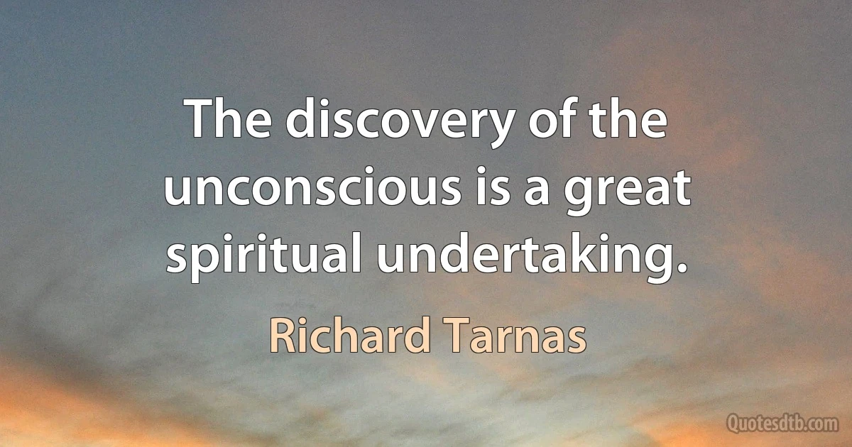 The discovery of the unconscious is a great spiritual undertaking. (Richard Tarnas)