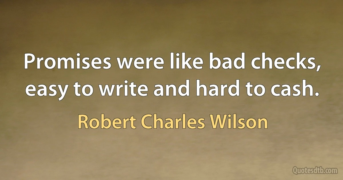 Promises were like bad checks, easy to write and hard to cash. (Robert Charles Wilson)