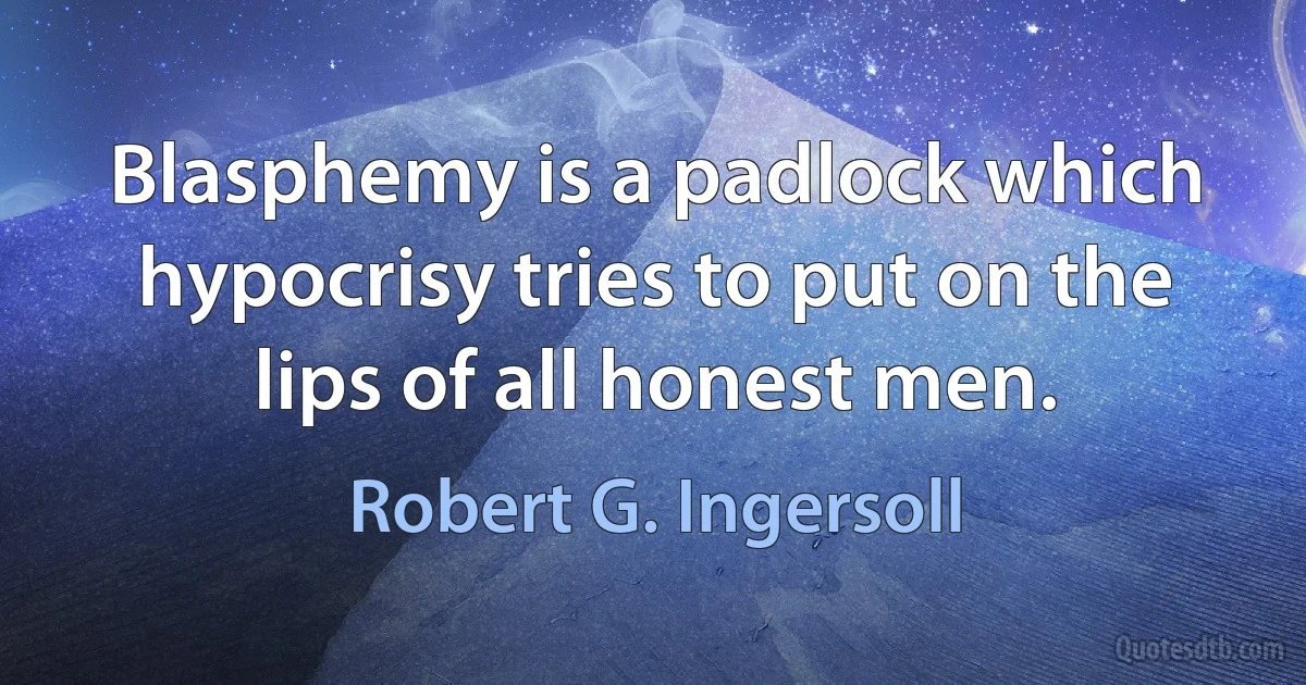 Blasphemy is a padlock which hypocrisy tries to put on the lips of all honest men. (Robert G. Ingersoll)