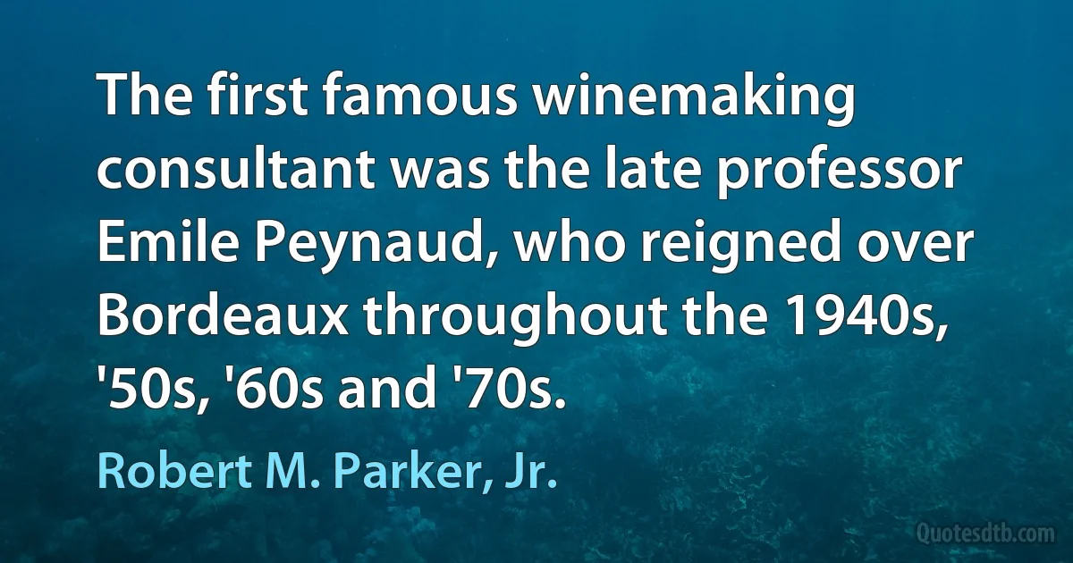 The first famous winemaking consultant was the late professor Emile Peynaud, who reigned over Bordeaux throughout the 1940s, '50s, '60s and '70s. (Robert M. Parker, Jr.)