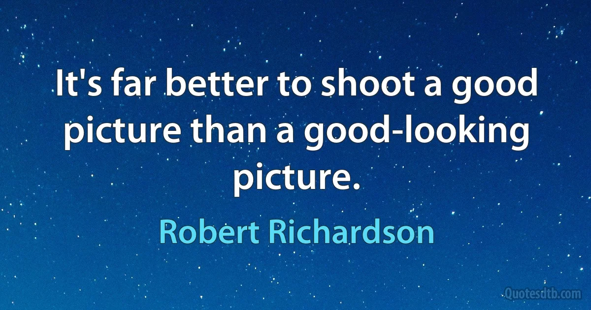 It's far better to shoot a good picture than a good-looking picture. (Robert Richardson)