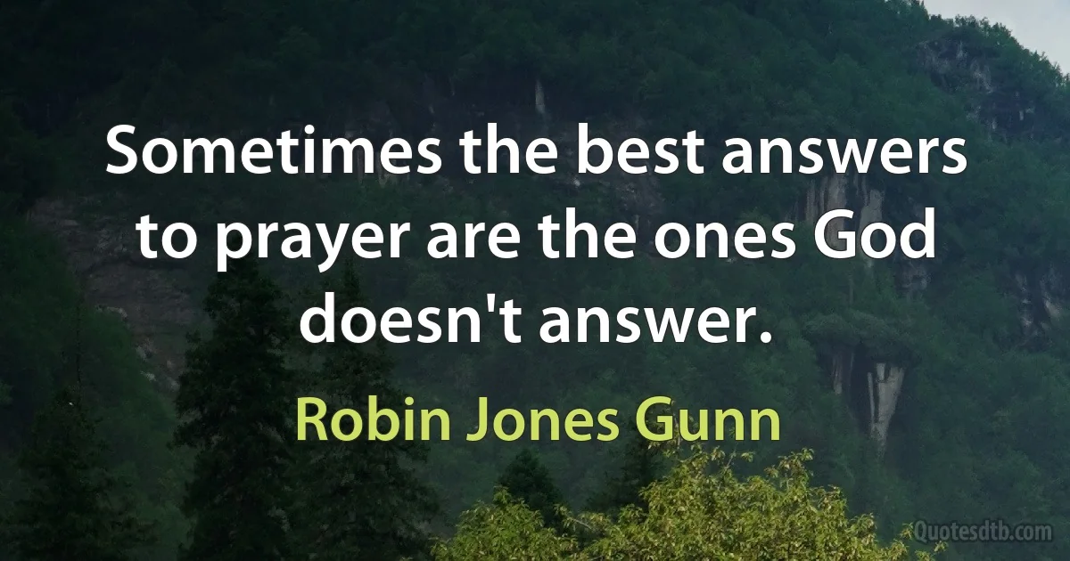 Sometimes the best answers to prayer are the ones God doesn't answer. (Robin Jones Gunn)