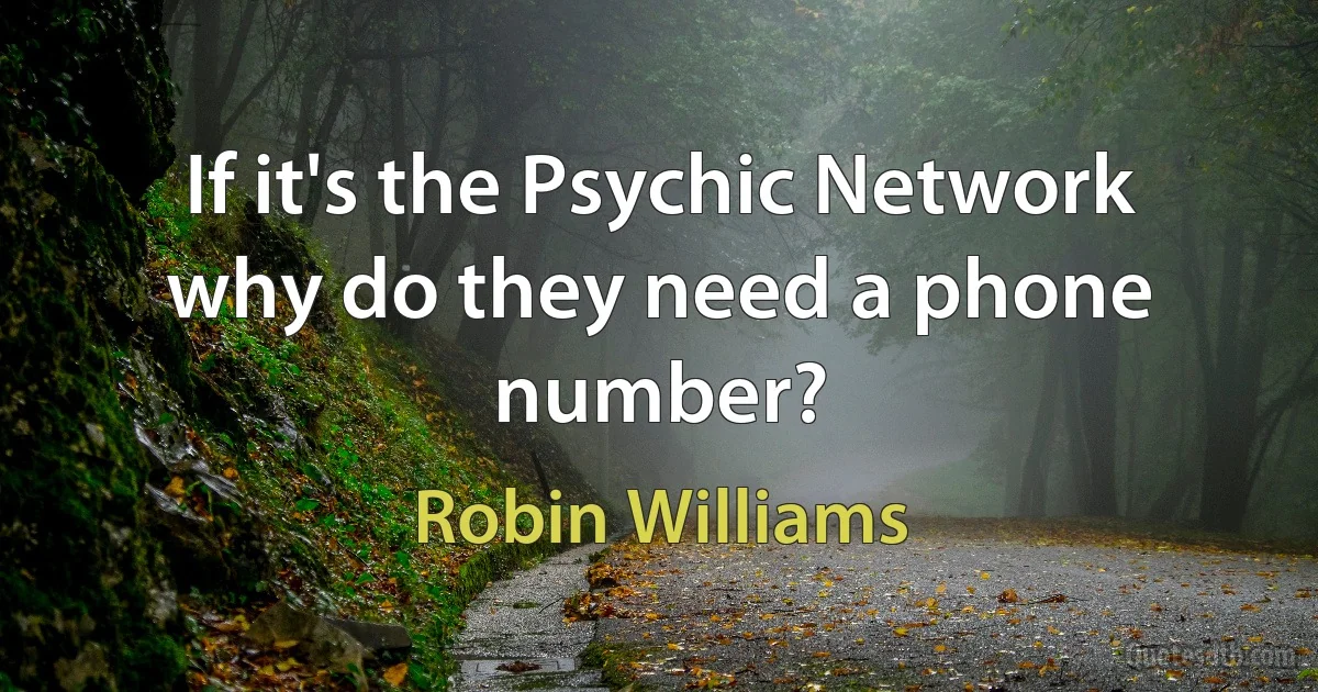 If it's the Psychic Network why do they need a phone number? (Robin Williams)