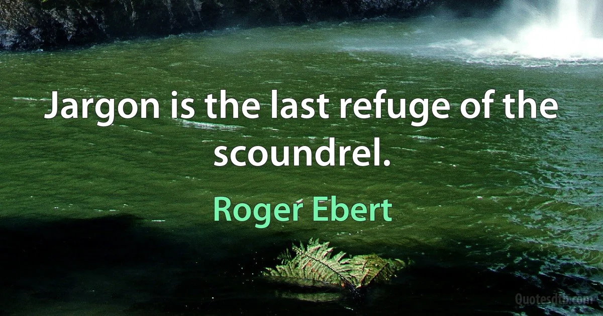 Jargon is the last refuge of the scoundrel. (Roger Ebert)