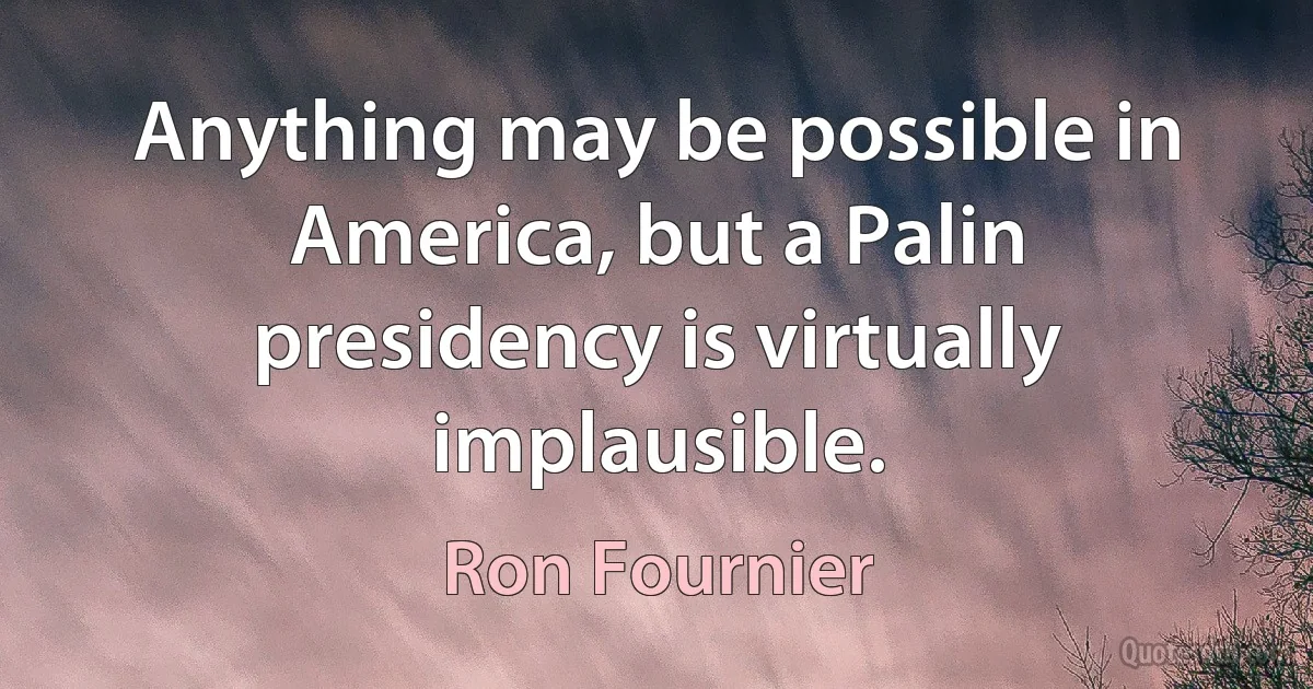 Anything may be possible in America, but a Palin presidency is virtually implausible. (Ron Fournier)