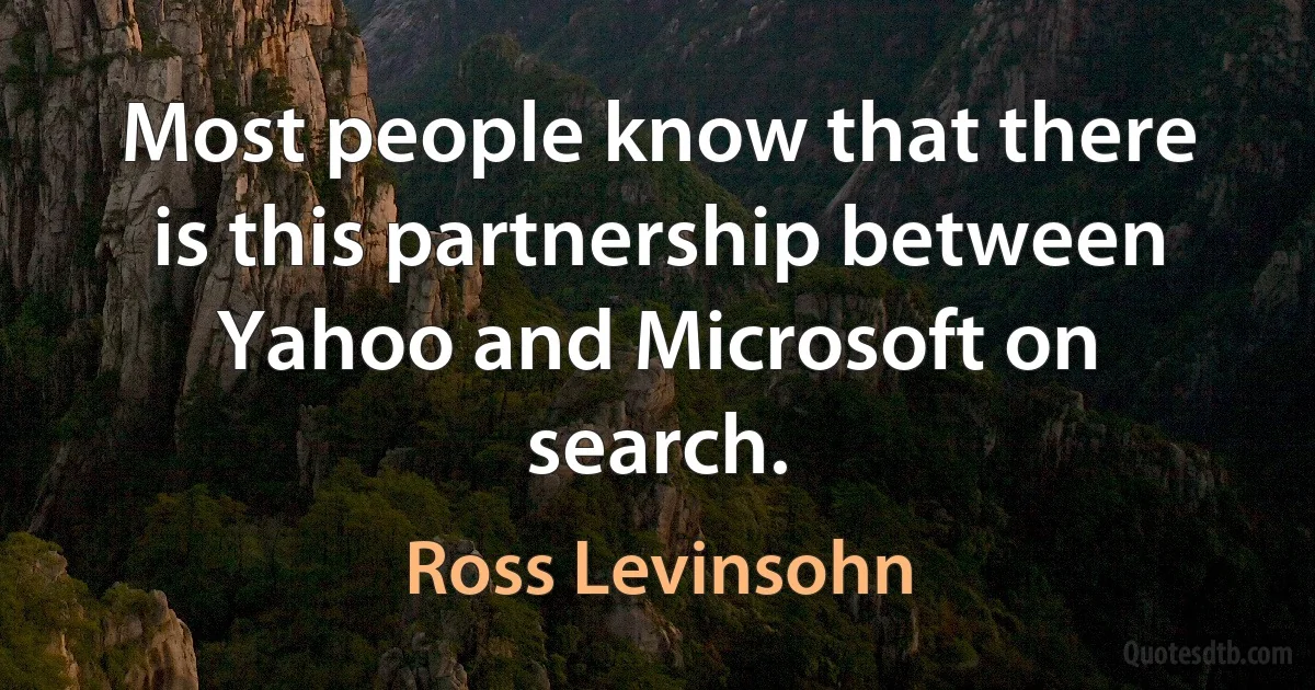 Most people know that there is this partnership between Yahoo and Microsoft on search. (Ross Levinsohn)